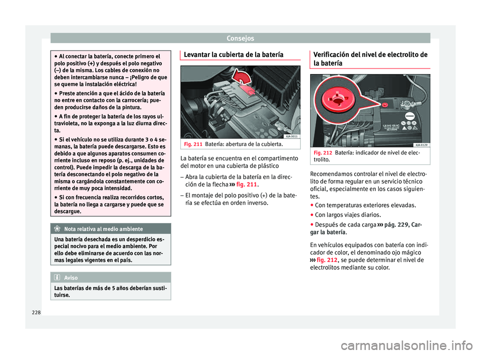 Seat Toledo 2015 Manual de instrucciones (in Spanish) Consejos
●
Al c
onectar la batería, conecte primero el
polo positivo (+) y después el polo negativo
(–) de la misma. Los cables de conexión no
deben intercambiarse nunca – ¡Peligro de que
se Seat Toledo 2015 Manual de instrucciones (in Spanish) Consejos
●
Al c
onectar la batería, conecte primero el
polo positivo (+) y después el polo negativo
(–) de la misma. Los cables de conexión no
deben intercambiarse nunca – ¡Peligro de que
se