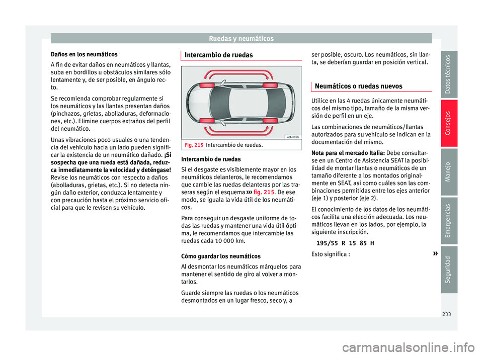Seat Toledo 2015 Manual de instrucciones (in Spanish) Ruedas y neumáticos
Daños en los neumáticos
A fin de ev it
ar d
años en neumáticos y llantas,
suba en bordillos u obstáculos similares sólo
lentamente y, de ser posible, en ángulo rec-
to.
Se Seat Toledo 2015 Manual de instrucciones (in Spanish) Ruedas y neumáticos
Daños en los neumáticos
A fin de ev it
ar d
años en neumáticos y llantas,
suba en bordillos u obstáculos similares sólo
lentamente y, de ser posible, en ángulo rec-
to.
Se