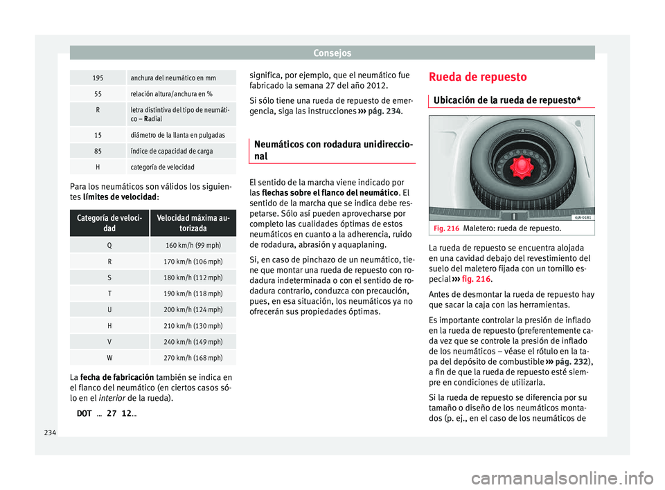 Seat Toledo 2015 Manual de instrucciones (in Spanish) Consejos195anchura del neumático en mm
55relación altura/anchura en %
Rletra distintiva del tipo de neumáti-
co – Radial
15diámetro de la llanta en pulgadas
85índice de capacidad de carga
Hcate Seat Toledo 2015 Manual de instrucciones (in Spanish) Consejos195anchura del neumático en mm
55relación altura/anchura en %
Rletra distintiva del tipo de neumáti-
co – Radial
15diámetro de la llanta en pulgadas
85índice de capacidad de carga
Hcate