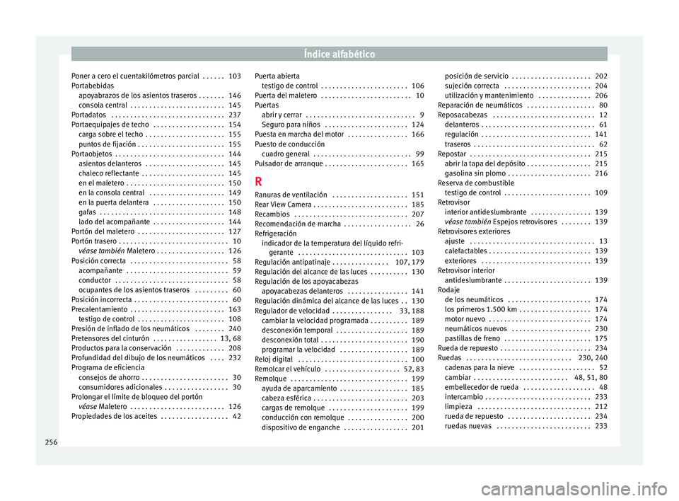 Seat Toledo 2015 Manual de instrucciones (in Spanish) Índice alfabético
Poner a cero el cuentakilómetros parcial . . . . . . 103
P or
t
abebidas
apoyabrazos de los asientos traseros . . . . . . . 146
consola central . . . . . . . . . . . . . . . . . Seat Toledo 2015 Manual de instrucciones (in Spanish) Índice alfabético
Poner a cero el cuentakilómetros parcial . . . . . . 103
P or
t
abebidas
apoyabrazos de los asientos traseros . . . . . . . 146
consola central . . . . . . . . . . . . . . . . .