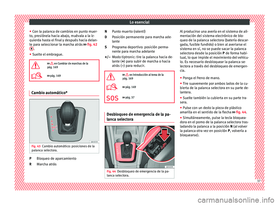 Seat Toledo 2015  Manual de instrucciones (in Spanish) Lo esencial
● Con l
a p
alanca de cambios en punto muer-
to, presiónela hacia abajo, muévala a la iz-
quierda hasta el final y después hacia delan-
te para seleccionar la marcha atrás  ›››