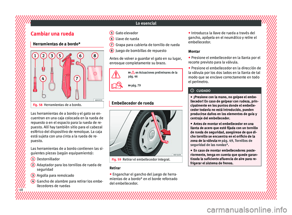 Seat Toledo 2015  Manual de instrucciones (in Spanish) Lo esencial
Cambiar una rueda Herr amient
a
s de a bordo*Fig. 58
Herramientas de a bordo. Las herramientas de a bordo y el gato se en-
c
uentr
an en u

na caja colocada en la rueda de
repuesto o en el