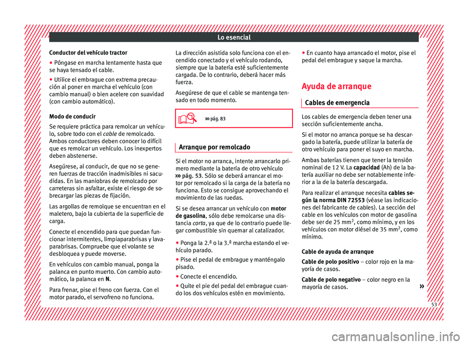 Seat Toledo 2015  Manual de instrucciones (in Spanish) Lo esencial
Conductor del vehículo tractor
● Póngase en marcha lentamente hasta que
se h a
y
a tensado el cable.
● Utilice el embrague con extrema precau-
ción al poner en m
 archa el vehículo