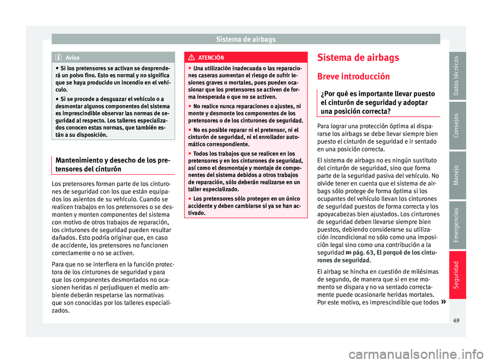 Seat Toledo 2015 Manual de instrucciones (in Spanish) Sistema de airbags
Aviso
● Si los pr
etensores se activan se desprende-
rá un polvo fino. Esto es normal y no significa
que se haya producido un incendio en el vehí-
culo.
● Si se procede a des Seat Toledo 2015 Manual de instrucciones (in Spanish) Sistema de airbags
Aviso
● Si los pr
etensores se activan se desprende-
rá un polvo fino. Esto es normal y no significa
que se haya producido un incendio en el vehí-
culo.
● Si se procede a des