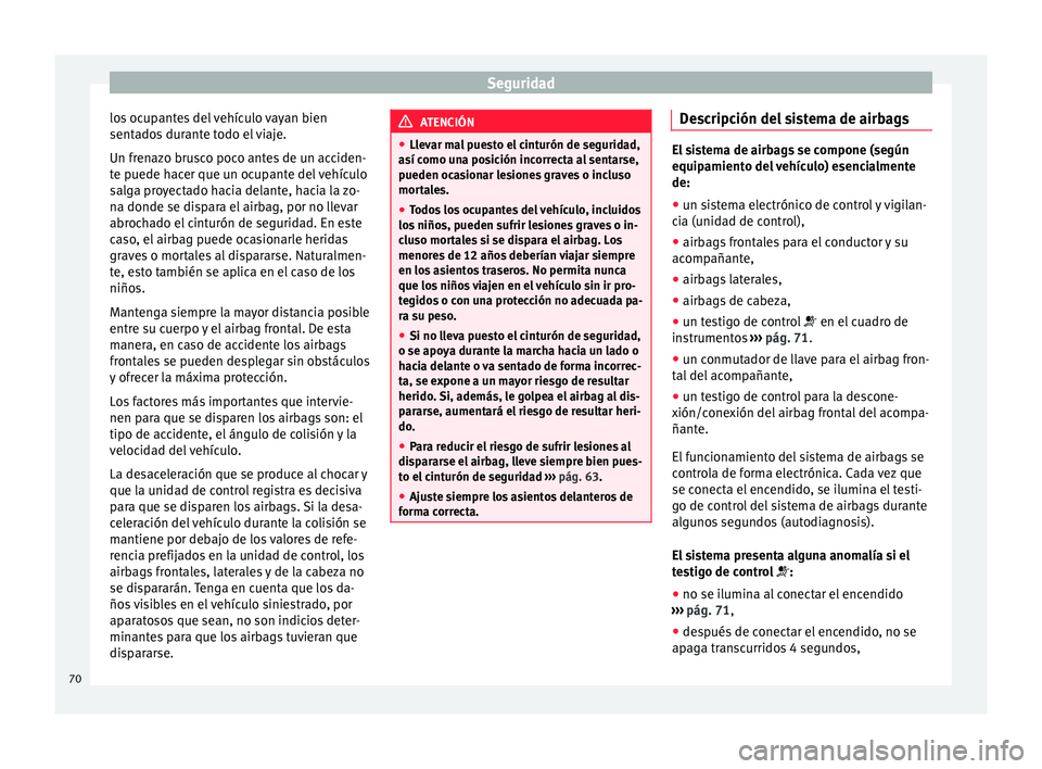 Seat Toledo 2015 Manual de instrucciones (in Spanish) Seguridad
los ocupantes del vehículo vayan bien
sent a
do
s durante todo el viaje.
Un frenazo brusco poco antes de un acciden-
te puede hacer que un ocupante del vehículo
salga proyectado hacia dela Seat Toledo 2015 Manual de instrucciones (in Spanish) Seguridad
los ocupantes del vehículo vayan bien
sent a
do
s durante todo el viaje.
Un frenazo brusco poco antes de un acciden-
te puede hacer que un ocupante del vehículo
salga proyectado hacia dela