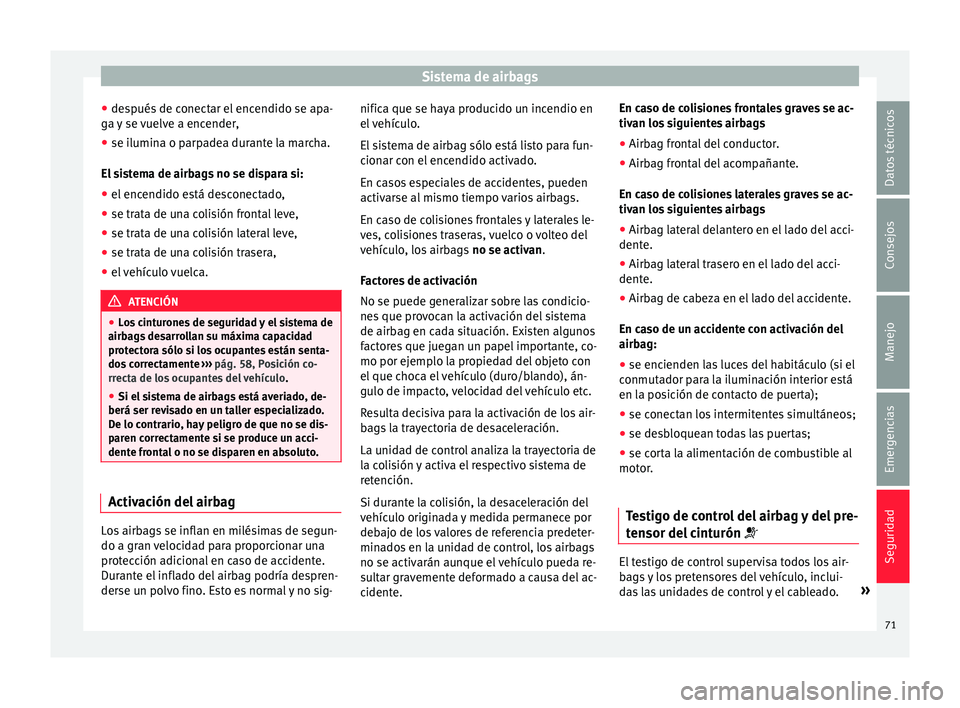 Seat Toledo 2015 Manual de instrucciones (in Spanish) Sistema de airbags
● de s
p
ués de conectar el encendido se apa-
ga y se vuelve a encender,
● se ilumina o parpadea durante la marcha.
El si
stema de airbags no se dispara si:
● el encendido e Seat Toledo 2015 Manual de instrucciones (in Spanish) Sistema de airbags
● de s
p
ués de conectar el encendido se apa-
ga y se vuelve a encender,
● se ilumina o parpadea durante la marcha.
El si
stema de airbags no se dispara si:
● el encendido e