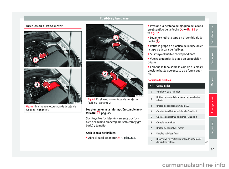 Seat Toledo 2015  Manual de instrucciones (in Spanish) Fusibles y lámparas
Fusibles en el vano motor Fig. 86
En el vano motor: tapa de la caja de
f u
s
ibles - Variante 1 Fig. 87
En el vano motor: tapa de la caja de
f u
s

ibles - Variante 2 Lea atentame