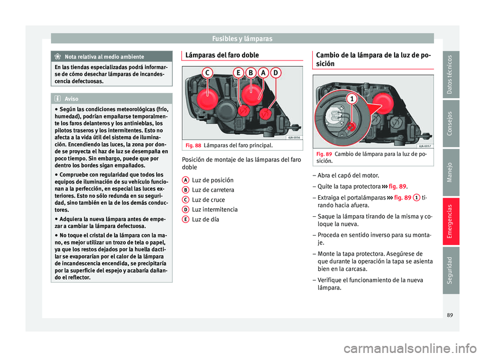 Seat Toledo 2015  Manual de instrucciones (in Spanish) Fusibles y lámparas
Nota relativa al medio ambiente
En las tiendas especializadas podrá informar-
se de cómo desec h
ar lámparas de incandes-
cencia defectuosas. Aviso
● Según l a

s condicione