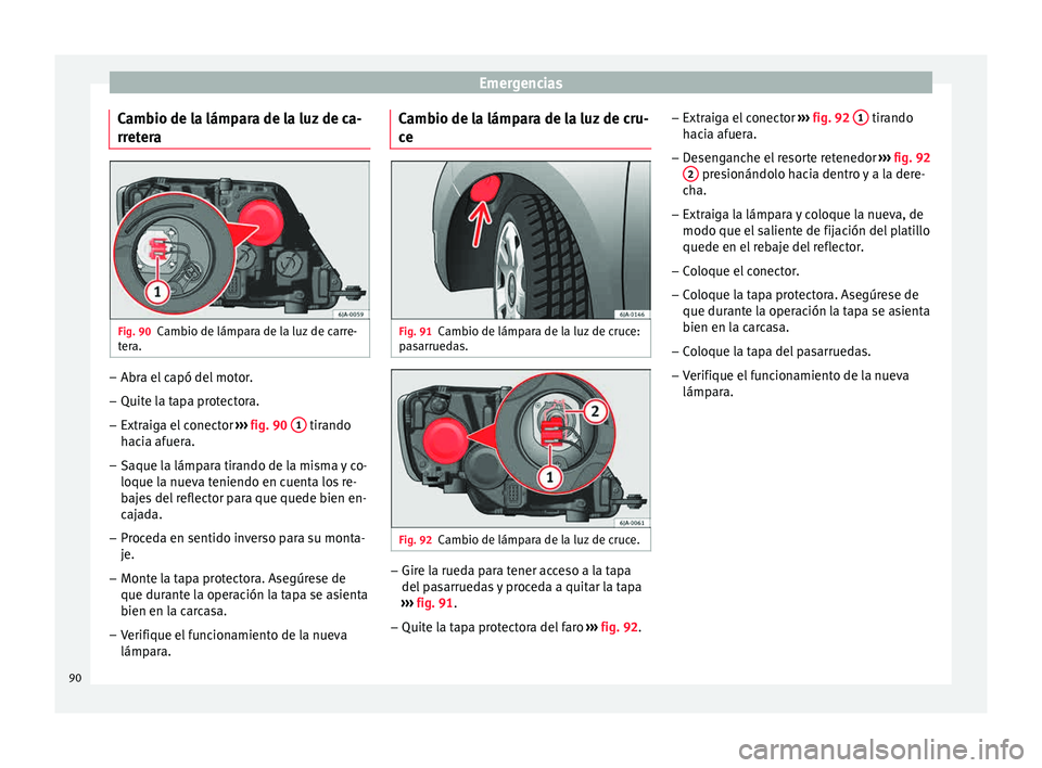 Seat Toledo 2015  Manual de instrucciones (in Spanish) Emergencias
Cambio de la lámpara de la luz de ca-
rr et
er
a Fig. 90
Cambio de lámpara de la luz de carre-
t er
a. –
Abra el capó del motor.
– Quite la tapa protectora.
– Extraiga el conector