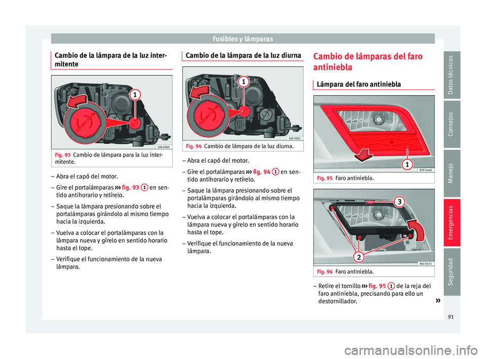Seat Toledo 2015  Manual de instrucciones (in Spanish) Fusibles y lámparas
Cambio de la lámpara de la luz inter-
mit ent
e Fig. 93
Cambio de lámpara para la luz inter-
mit ent
e. –
Abra el capó del motor.
– Gire el portalámparas  ››
›  fig.