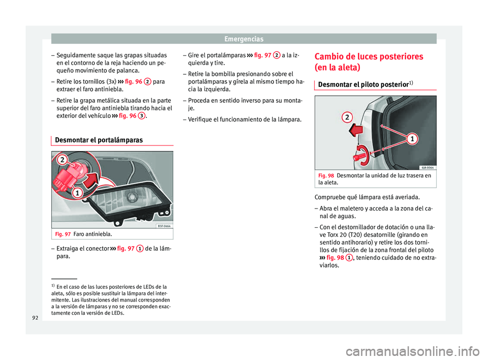 Seat Toledo 2015  Manual de instrucciones (in Spanish) Emergencias
– Se guid
ament
e saque las grapas situadas
en el contorno de la reja haciendo un pe-
queño movimiento de palanca.
– Retire los tornillos (3x)  ›››
  fig. 96  2  para
e xtr
aer 