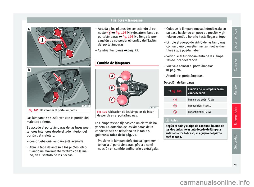 Seat Toledo 2015  Manual de instrucciones (in Spanish) Fusibles y lámparas
Fig. 105
Desmontar el portalámparas. Las lámparas se sustituyen con el portón del
m
al
et
ero abierto.
Se accede al portalámparas de las luces pos-
teriores interiores desde e
