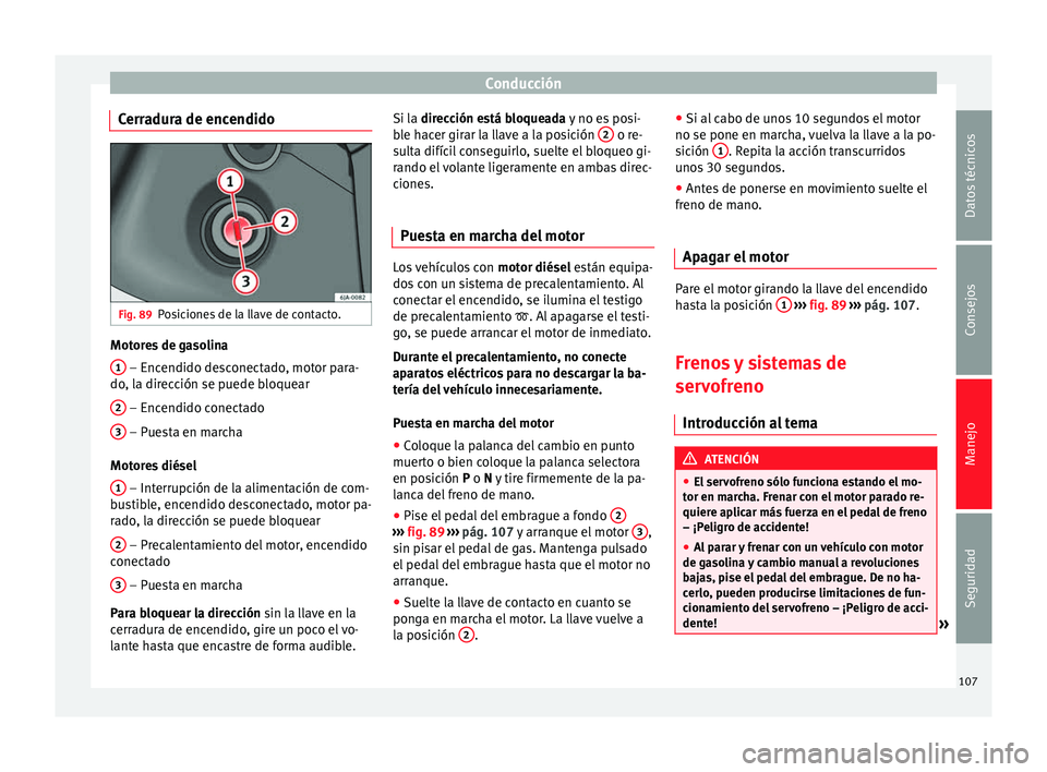 Seat Toledo 2008 Manual de instrucciones (in Spanish) Conducción
Cerradura de encendido Fig. 89
Posiciones de la llave de contacto. Motores de gasolina
1 – Encendido desconectado, motor para-
do , l
a dir
ección se puede bloquear
2 – Encendido co Seat Toledo 2008 Manual de instrucciones (in Spanish) Conducción
Cerradura de encendido Fig. 89
Posiciones de la llave de contacto. Motores de gasolina
1 – Encendido desconectado, motor para-
do , l
a dir
ección se puede bloquear
2 – Encendido co