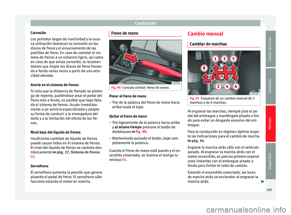 Seat Toledo 2008  Manual de instrucciones (in Spanish) Conducción
Corrosión
L o
s
 períodos largos de inactividad y la esca-
sa utilización favorecen la corrosión en los
discos de freno y el ensuciamiento de las
pastillas de freno. En caso de someter