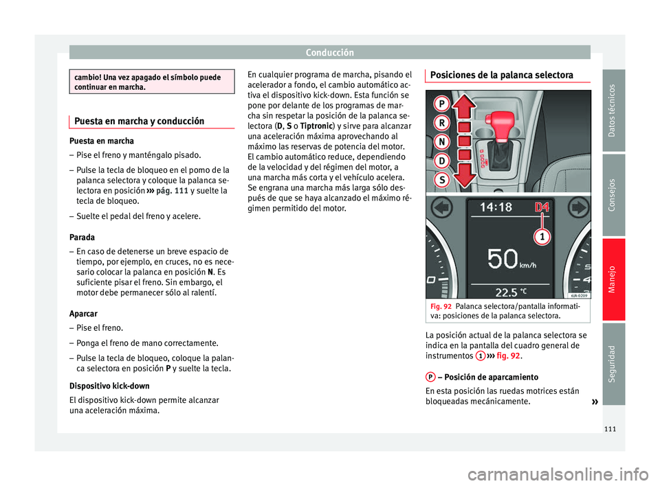 Seat Toledo 2008  Manual de instrucciones (in Spanish) Conducción
cambio! Una vez apagado el símbolo puede
continuar en m
ar
cha.Puesta en marcha y conducción
Puesta en marcha
– Pise el freno y manténgalo pisado.
– Pulse la tecla de bloqueo en el 
