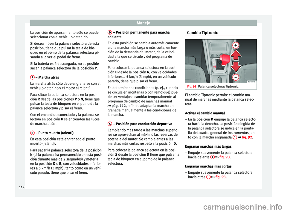 Seat Toledo 2008  Manual de instrucciones (in Spanish) Manejo
La posición de aparcamiento sólo se puede
sel ec
c
ionar con el vehículo detenido.
Si desea mover la palanca selectora de esta
posición, tiene que pulsar la tecla de blo-
queo en el pomo de