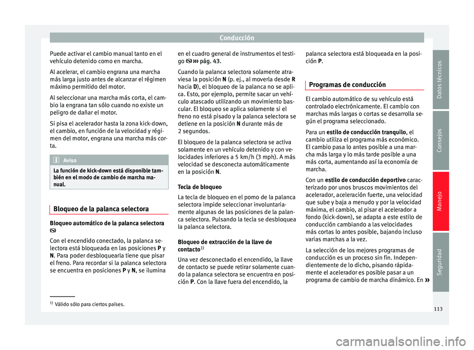 Seat Toledo 2008  Manual de instrucciones (in Spanish) Conducción
Puede activar el cambio manual tanto en el
v ehíc
u
lo detenido como en marcha.
Al acelerar, el cambio engrana una marcha
más larga justo antes de alcanzar el régimen
máximo permitido 