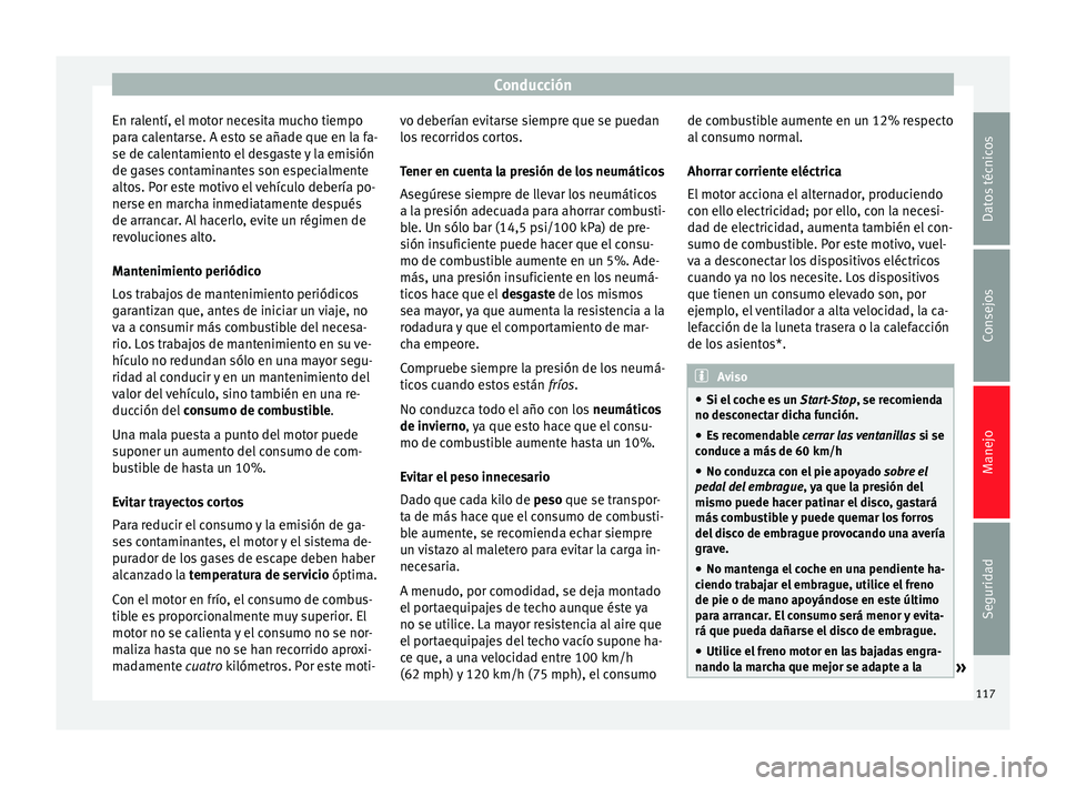 Seat Toledo 2012  Manual de instrucciones (in Spanish) Conducción
En ralentí, el motor necesita mucho tiempo
p ar
a c
alentarse. A esto se añade que en la fa-
se de calentamiento el desgaste y la emisión
de gases contaminantes son especialmente
altos.