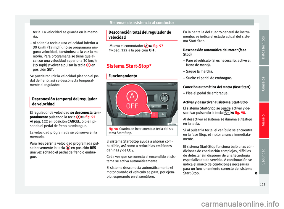 Seat Toledo 2012  Manual de instrucciones (in Spanish) Sistemas de asistencia al conductor
tecla. La velocidad se guarda en la memo-
ri a.
– Al
 soltar la tecla a una velocidad inferior a
30 km/h (19 mph), no se program
 ará nin-
guna velocidad, borrá