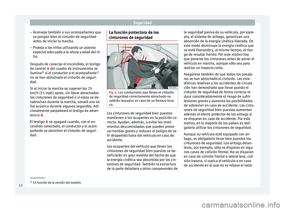 Seat Toledo 2013 Manual de instrucciones (in Spanish) Seguridad
– Ac
on
seje también a sus acompañantes que
se pongan bien el cinturón de seguridad antes de iniciar la marcha.
– Proteja a los niños utilizando un asiento
espec
ial adecuado a la a Seat Toledo 2013 Manual de instrucciones (in Spanish) Seguridad
– Ac
on
seje también a sus acompañantes que
se pongan bien el cinturón de seguridad antes de iniciar la marcha.
– Proteja a los niños utilizando un asiento
espec
ial adecuado a la a