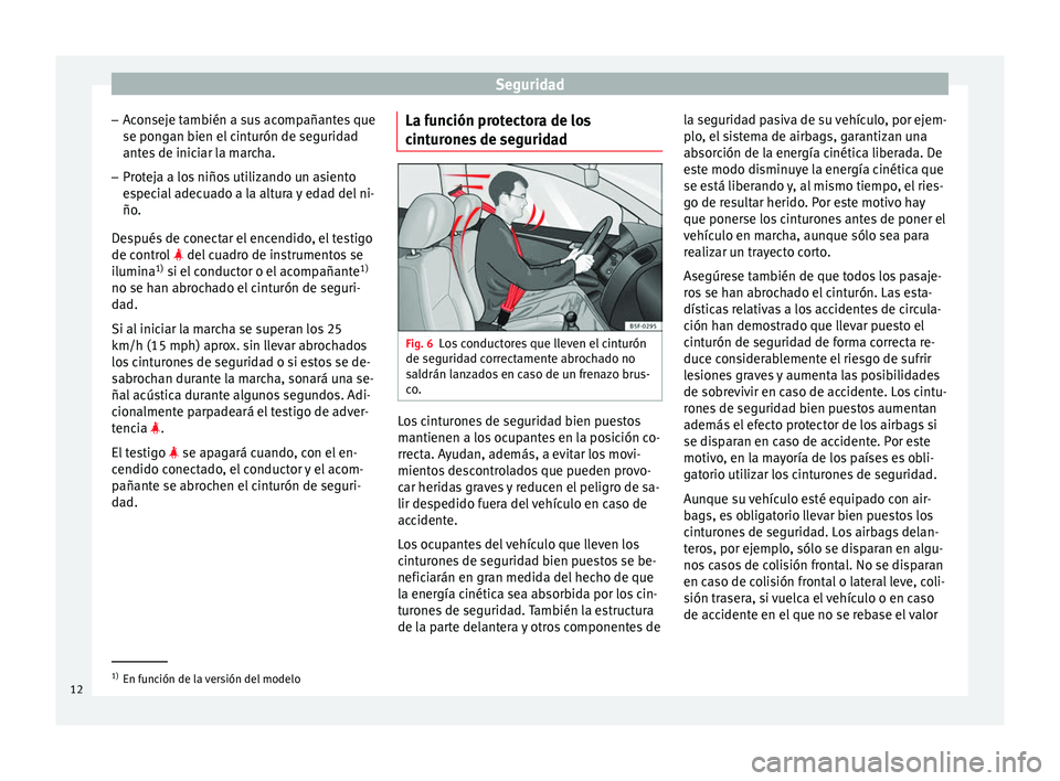 Seat Toledo 2012  Manual de instrucciones (in Spanish) Seguridad
– Ac
on
seje también a sus acompañantes que
se pongan bien el cinturón de seguridad antes de iniciar la marcha.
– Proteja a los niños utilizando un asiento
espec

ial adecuado a la a