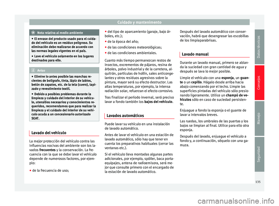 Seat Toledo 2008  Manual de instrucciones (in Spanish) Cuidado y mantenimento
Nota relativa al medio ambiente
● El en v
ase del producto usado para el cuida-
do del vehículo es un residuo peligroso. Su
eliminación debe realizarse de acuerdo con
las no