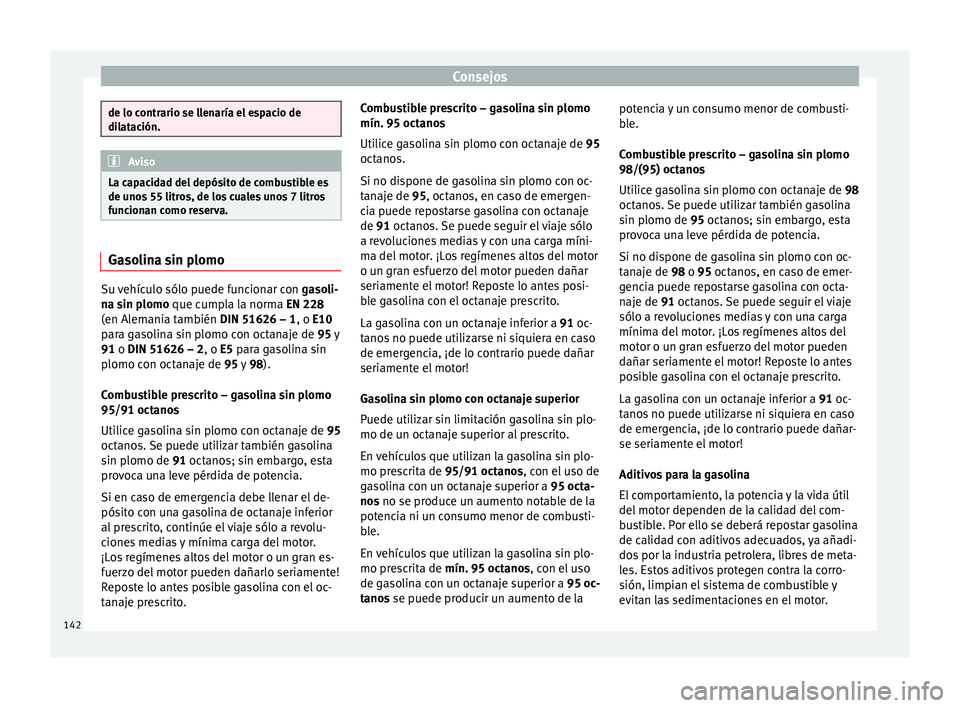 Seat Toledo 2008 Manual de instrucciones (in Spanish) Consejos
de lo contrario se llenaría el espacio de
dil
at
ación. Aviso
La capacidad del depósito de combustible es
de u nos
55 litros, de los cuales unos 7 litros
funcionan como reserva. Gasolina Seat Toledo 2008 Manual de instrucciones (in Spanish) Consejos
de lo contrario se llenaría el espacio de
dil
at
ación. Aviso
La capacidad del depósito de combustible es
de u nos
55 litros, de los cuales unos 7 litros
funcionan como reserva. Gasolina