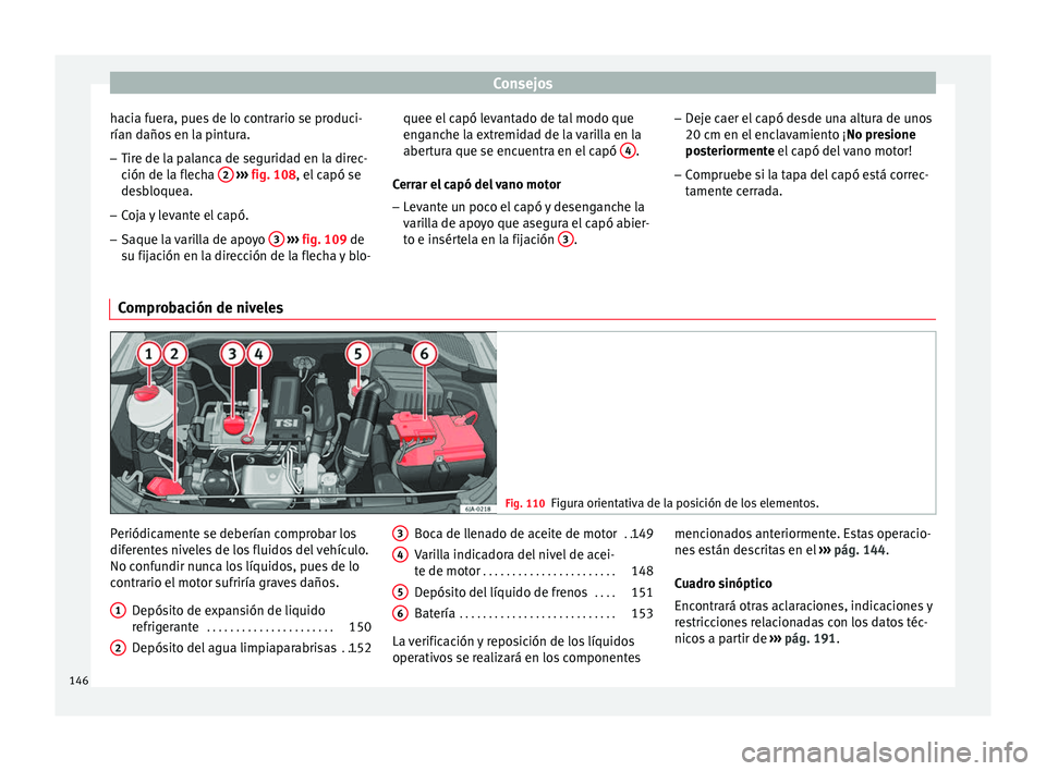 Seat Toledo 2008 Manual de instrucciones (in Spanish) Consejos
hacia fuera, pues de lo contrario se produci-
rían d año
s
en la pintura.
– Tire de la palanca de seguridad en la direc-
ción de la fl
echa 2
› ››
fig. 108
, el capó se
desb Seat Toledo 2008 Manual de instrucciones (in Spanish) Consejos
hacia fuera, pues de lo contrario se produci-
rían d año
s
en la pintura.
– Tire de la palanca de seguridad en la direc-
ción de la fl
echa 2
› ››
fig. 108
, el capó se
desb