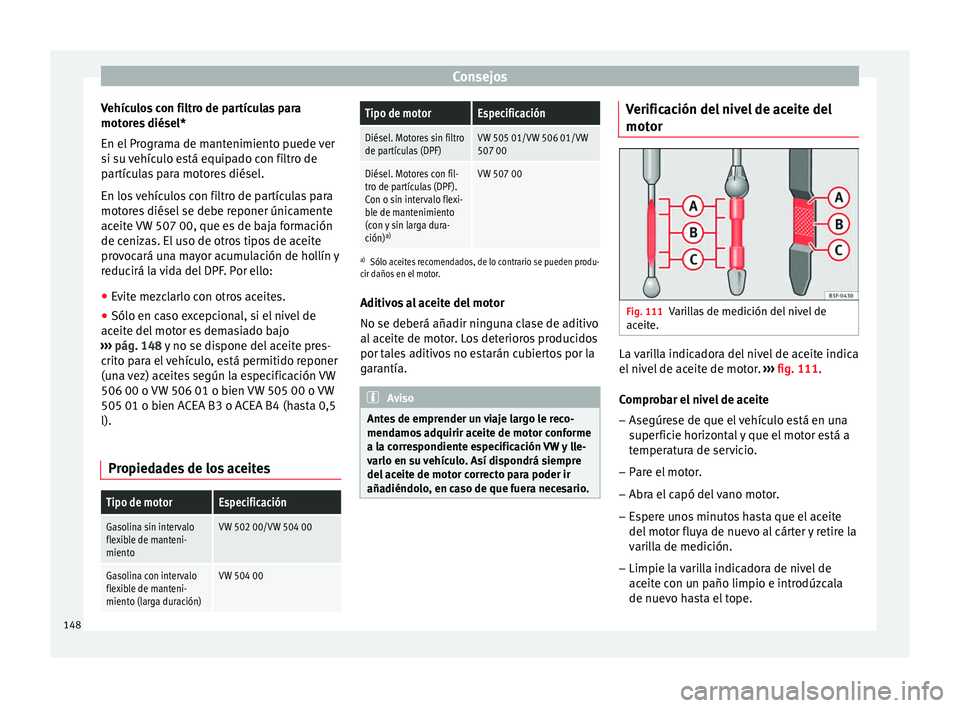Seat Toledo 2008 Manual de instrucciones (in Spanish) Consejos
Vehículos con filtro de partículas para
mot or
e
s diésel*
En el Programa de mantenimiento puede ver
si su vehículo está equipado con filtro de
partículas para motores diésel.
En los v Seat Toledo 2008 Manual de instrucciones (in Spanish) Consejos
Vehículos con filtro de partículas para
mot or
e
s diésel*
En el Programa de mantenimiento puede ver
si su vehículo está equipado con filtro de
partículas para motores diésel.
En los v