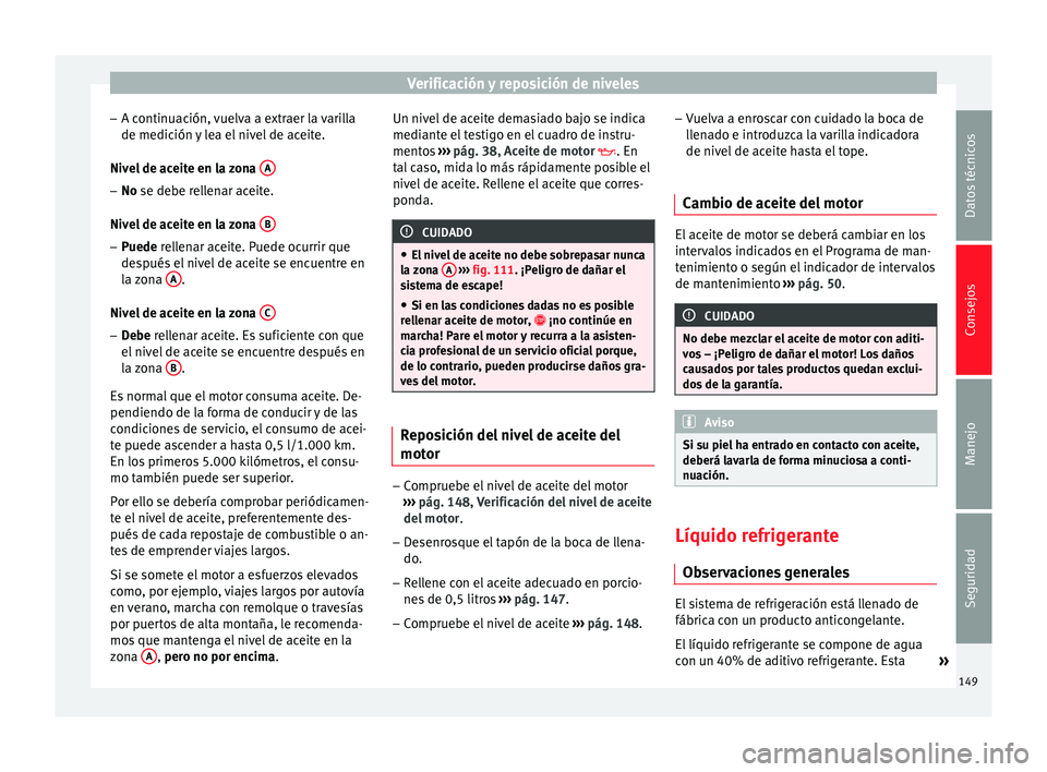 Seat Toledo 2008 Manual de instrucciones (in Spanish) Verificación y reposición de niveles
– A c ontinuac
ión,
vuelva a extraer la varilla
de medición y lea el nivel de aceite.
Nivel de aceite en la zona A–
No se de be rellenar aceite.
Niv el
Seat Toledo 2008 Manual de instrucciones (in Spanish) Verificación y reposición de niveles
– A c ontinuac
ión,
vuelva a extraer la varilla
de medición y lea el nivel de aceite.
Nivel de aceite en la zona A–
No se de be rellenar aceite.
Niv el