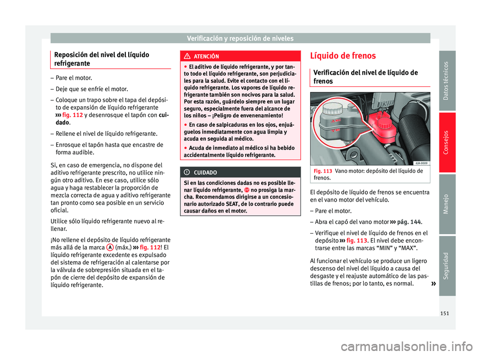 Seat Toledo 2008 Manual de instrucciones (in Spanish) Verificación y reposición de niveles
Reposición del nivel del líquido
r efrig
er
ante –
Pare el motor.
– Deje que se enfríe el motor.
– Coloque un trapo sobre el tapa del depósi-
to de e x Seat Toledo 2008 Manual de instrucciones (in Spanish) Verificación y reposición de niveles
Reposición del nivel del líquido
r efrig
er
ante –
Pare el motor.
– Deje que se enfríe el motor.
– Coloque un trapo sobre el tapa del depósi-
to de e x