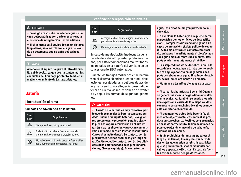 Seat Toledo 2008 Manual de instrucciones (in Spanish) Verificación y reposición de niveles
CUIDADO
● En ningún c a
so debe mezclar el agua de la-
vado del parabrisas con anticongelante para
el sistema de refrigeración u otros aditivos.
● Si el ve Seat Toledo 2008 Manual de instrucciones (in Spanish) Verificación y reposición de niveles
CUIDADO
● En ningún c a
so debe mezclar el agua de la-
vado del parabrisas con anticongelante para
el sistema de refrigeración u otros aditivos.
● Si el ve