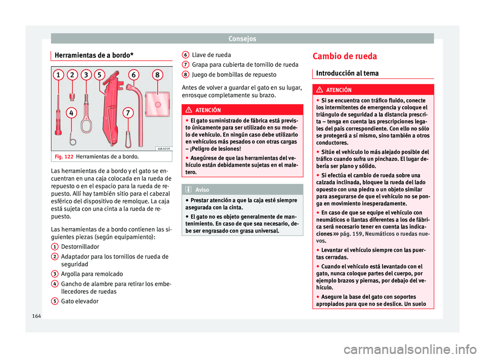 Seat Toledo 2008 Manual de instrucciones (in Spanish) Consejos
Herramientas de a bordo* Fig. 122
Herramientas de a bordo. Las herramientas de a bordo y el gato se en-
c
uentr
an en u
na caja colocada en la rueda de
repuesto o en el espacio para la rueda Seat Toledo 2008 Manual de instrucciones (in Spanish) Consejos
Herramientas de a bordo* Fig. 122
Herramientas de a bordo. Las herramientas de a bordo y el gato se en-
c
uentr
an en u
na caja colocada en la rueda de
repuesto o en el espacio para la rueda