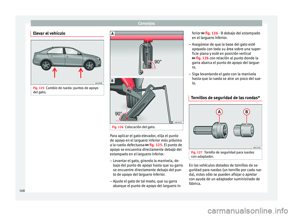 Seat Toledo 2008 Manual de instrucciones (in Spanish) Consejos
Elevar el vehículo Fig. 125
Cambio de rueda: puntos de apoyo
del g
at
o. Fig. 126
Colocación del gato. Para aplicar el gato elevador, elija el punto
de apo
y
o en el
larguero inferior m Seat Toledo 2008 Manual de instrucciones (in Spanish) Consejos
Elevar el vehículo Fig. 125
Cambio de rueda: puntos de apoyo
del g
at
o. Fig. 126
Colocación del gato. Para aplicar el gato elevador, elija el punto
de apo
y
o en el
larguero inferior m