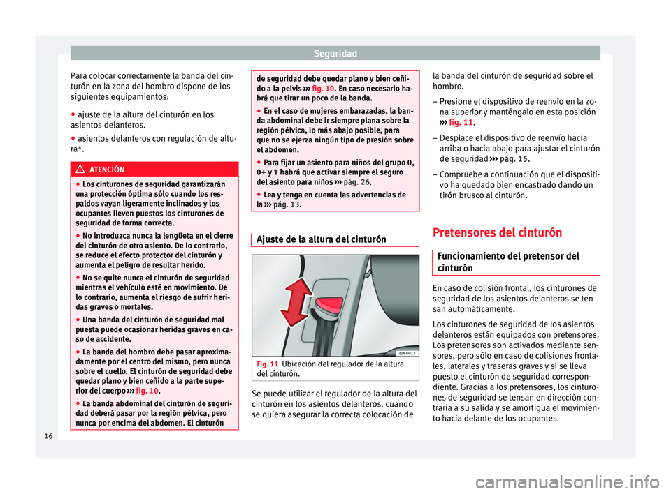 Seat Toledo 2012  Manual de instrucciones (in Spanish) Seguridad
Para colocar correctamente la banda del cin-
t urón en l
a 
zona del hombro dispone de los
siguientes equipamientos:
● ajuste de la altura del cinturón en los
asient
 os delanteros.
● 