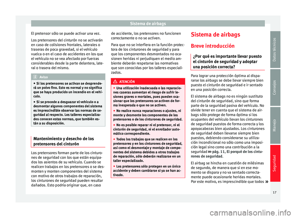 Seat Toledo 2013 Manual de instrucciones (in Spanish) Sistema de airbags
El pretensor sólo se puede activar una vez.
L o
s
pretensores del cinturón no se activarán
en caso de colisiones frontales, laterales o
traseras de poca gravedad, si el vehícul Seat Toledo 2013 Manual de instrucciones (in Spanish) Sistema de airbags
El pretensor sólo se puede activar una vez.
L o
s
pretensores del cinturón no se activarán
en caso de colisiones frontales, laterales o
traseras de poca gravedad, si el vehícul