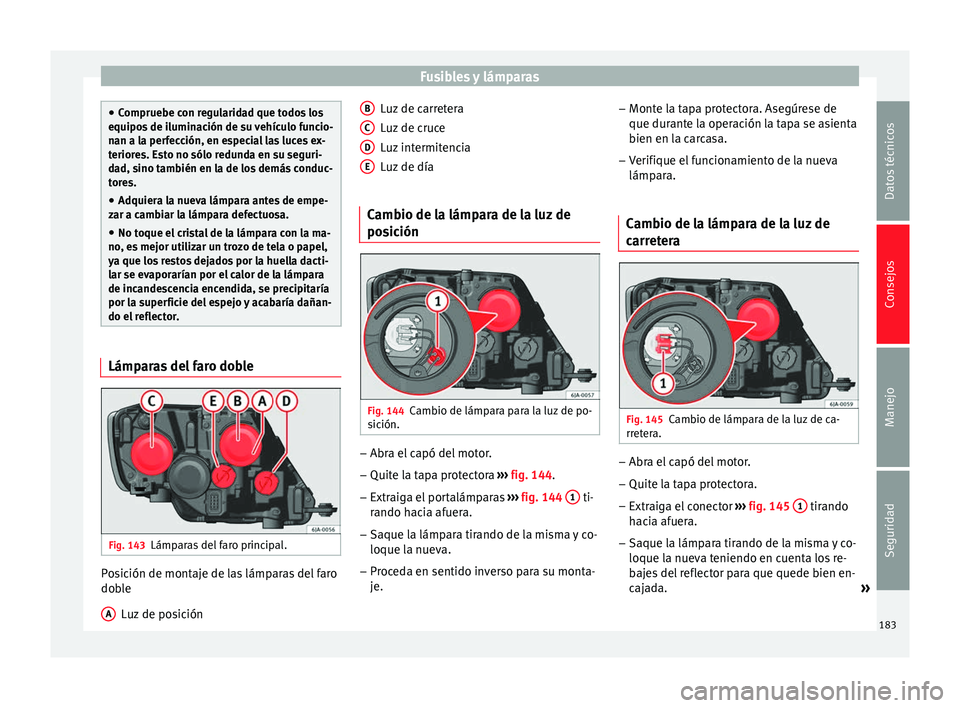 Seat Toledo 2008 Manual de instrucciones (in Spanish) Fusibles y lámparas
●
Comprue be c
on regularidad que todos los
equipos de iluminación de su vehículo funcio-
nan a la perfección, en especial las luces ex-
teriores. Esto no sólo redunda en su Seat Toledo 2008 Manual de instrucciones (in Spanish) Fusibles y lámparas
●
Comprue be c
on regularidad que todos los
equipos de iluminación de su vehículo funcio-
nan a la perfección, en especial las luces ex-
teriores. Esto no sólo redunda en su