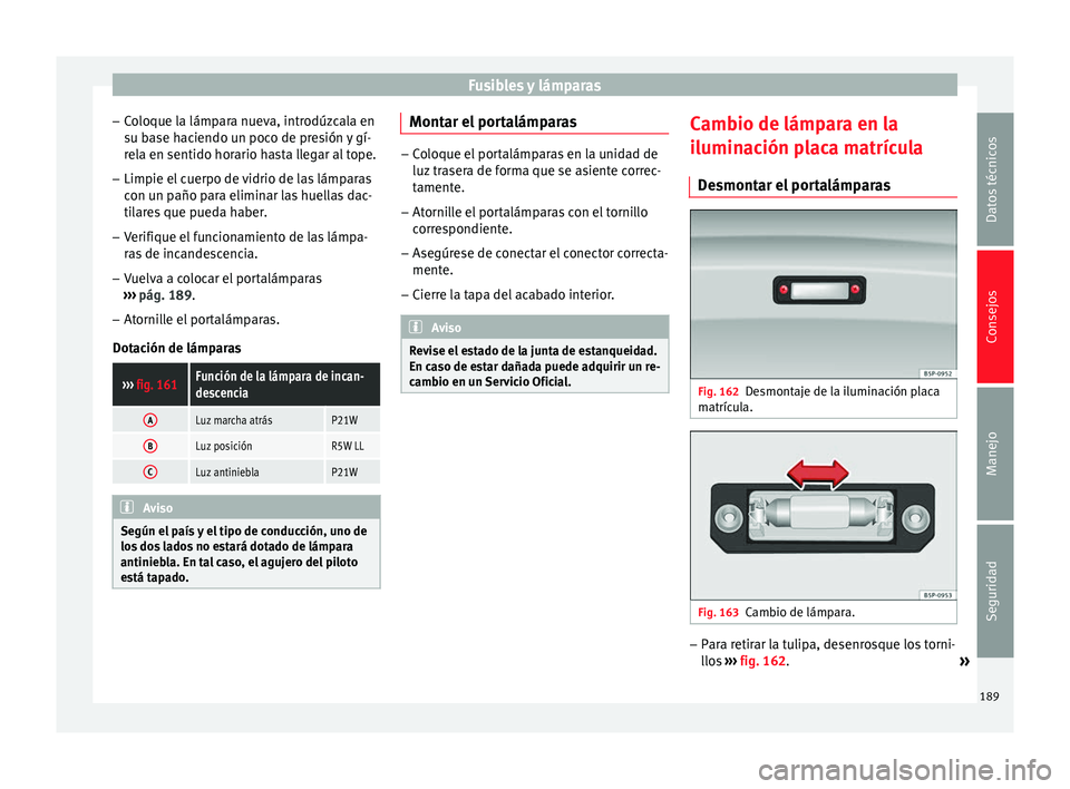 Seat Toledo 2008 Manual de instrucciones (in Spanish) Fusibles y lámparas
– Co
loque l
a lámpara nueva, introdúzcala en
su base haciendo un poco de presión y gí- rela en sentido horario hasta llegar al tope.
– Limpie el cuerpo de vidrio de las l Seat Toledo 2008 Manual de instrucciones (in Spanish) Fusibles y lámparas
– Co
loque l
a lámpara nueva, introdúzcala en
su base haciendo un poco de presión y gí- rela en sentido horario hasta llegar al tope.
– Limpie el cuerpo de vidrio de las l
