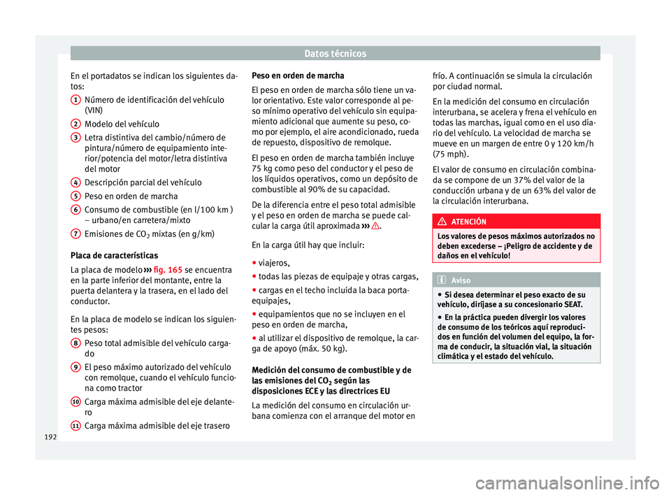 Seat Toledo 2008 Manual de instrucciones (in Spanish) Datos técnicos
En el portadatos se indican los siguientes da-
t o
s:
Númer
o de identificación del vehículo
(VIN)
Modelo del vehículo
Letra distintiva del cambio/número de
pintura/número de equ Seat Toledo 2008 Manual de instrucciones (in Spanish) Datos técnicos
En el portadatos se indican los siguientes da-
t o
s:
Númer
o de identificación del vehículo
(VIN)
Modelo del vehículo
Letra distintiva del cambio/número de
pintura/número de equ