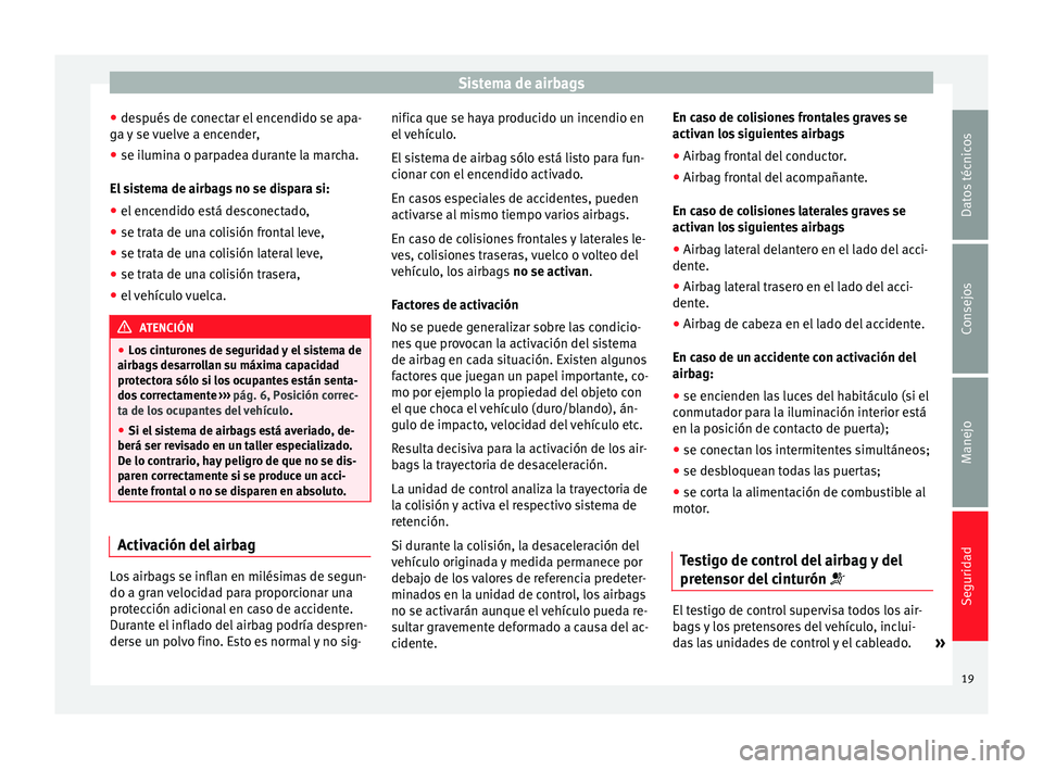 Seat Toledo 2012  Manual de instrucciones (in Spanish) Sistema de airbags
● de s
p
ués de conectar el encendido se apa-
ga y se vuelve a encender,
● se ilumina o parpadea durante la marcha.
El si
 stema de airbags no se dispara si:
● el encendido e