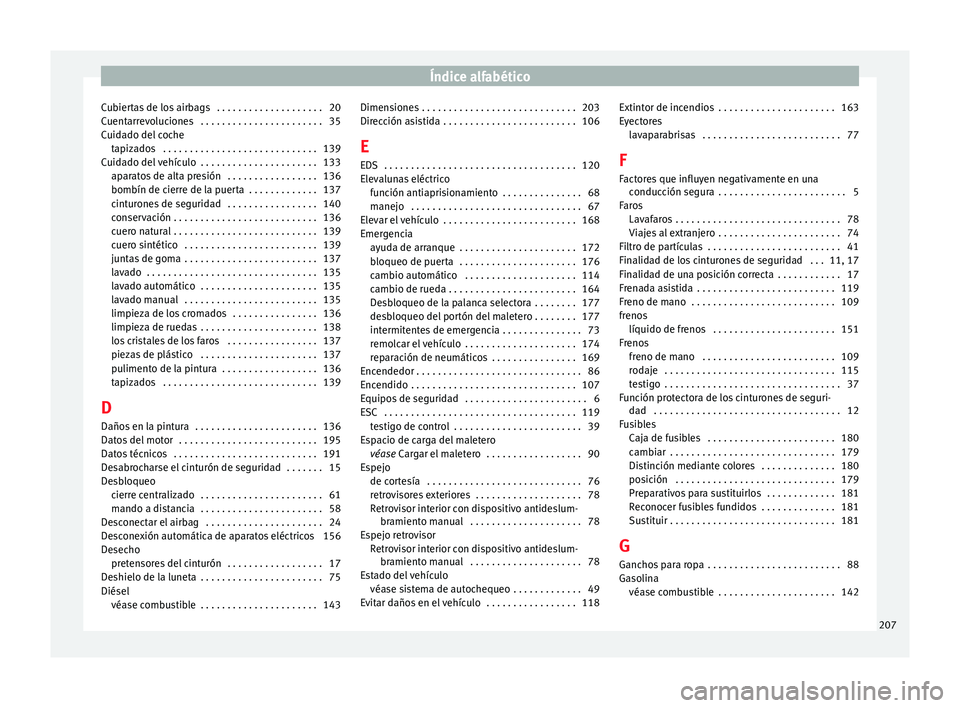 Seat Toledo 2008 Manual de instrucciones (in Spanish) Índice alfabético
Cubiertas de los airbags . . . . . . . . . . . . . . . . . . . . 20
C uent
arr
evoluciones . . . . . . . . . . . . . . . . . . . . . . . 35
Cuidado del coche tapizados . . . . . Seat Toledo 2008 Manual de instrucciones (in Spanish) Índice alfabético
Cubiertas de los airbags . . . . . . . . . . . . . . . . . . . . 20
C uent
arr
evoluciones . . . . . . . . . . . . . . . . . . . . . . . 35
Cuidado del coche tapizados . . . . .