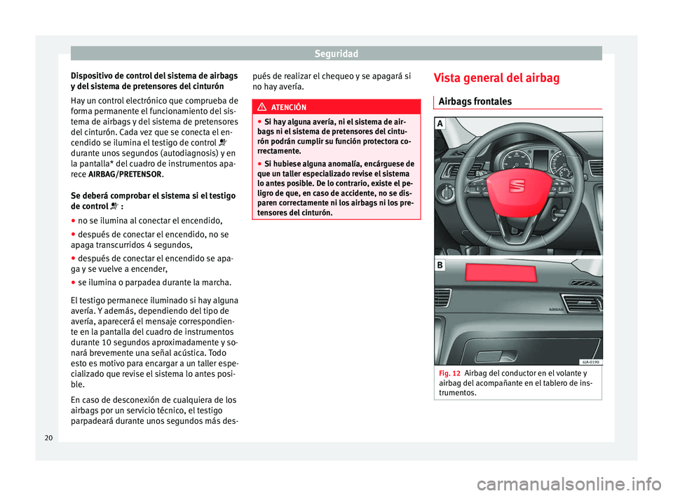 Seat Toledo 2013 Manual de instrucciones (in Spanish) Seguridad
Dispositivo de control del sistema de airbags
y del
s
istema de pretensores del cinturón
Hay un control electrónico que comprueba de
forma permanente el funcionamiento del sis-
tema de a Seat Toledo 2013 Manual de instrucciones (in Spanish) Seguridad
Dispositivo de control del sistema de airbags
y del
s
istema de pretensores del cinturón
Hay un control electrónico que comprueba de
forma permanente el funcionamiento del sis-
tema de a