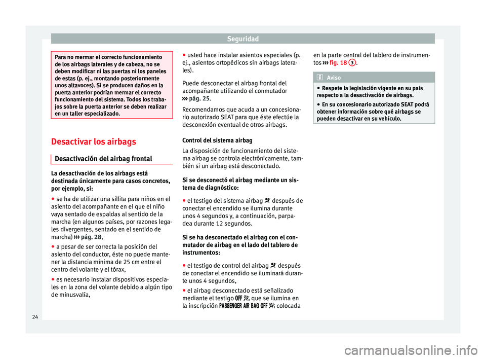 Seat Toledo 2012  Manual de instrucciones (in Spanish) Seguridad
Para no mermar el correcto funcionamiento
de los
 airb
ags laterales y de cabeza, no se
deben modificar ni las puertas ni los paneles
de estas (p. ej., montando posteriormente
unos altavoces