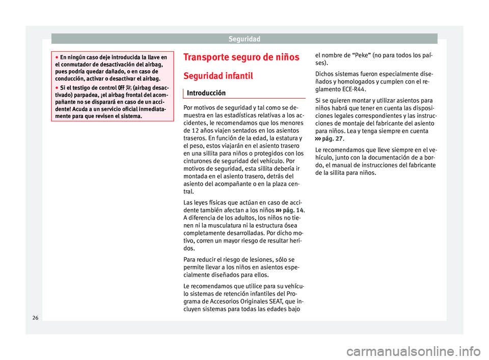 Seat Toledo 2013 Manual de instrucciones (in Spanish) Seguridad
●
En ningún c a
so deje introducida la llave en
el conmutador de desactivación del airbag,
pues podría quedar dañado, o en caso de
conducción, activar o desactivar el airbag.
● Si e Seat Toledo 2013 Manual de instrucciones (in Spanish) Seguridad
●
En ningún c a
so deje introducida la llave en
el conmutador de desactivación del airbag,
pues podría quedar dañado, o en caso de
conducción, activar o desactivar el airbag.
● Si e