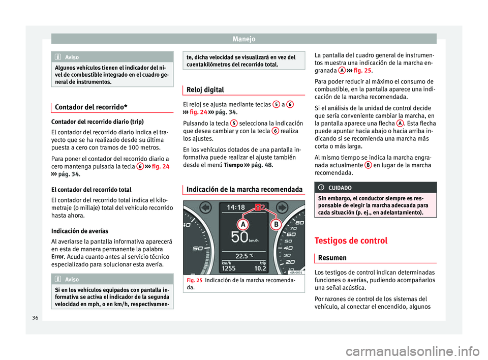 Seat Toledo 2012 Manual de instrucciones (in Spanish) Manejo
Aviso
Algunos vehículos tienen el indicador del ni-
vel de c
ombustible integrado en el cuadro ge-
neral de instrumentos. Contador del recorrido*
Contador del recorrido diario (trip)
El c
ont Seat Toledo 2012 Manual de instrucciones (in Spanish) Manejo
Aviso
Algunos vehículos tienen el indicador del ni-
vel de c
ombustible integrado en el cuadro ge-
neral de instrumentos. Contador del recorrido*
Contador del recorrido diario (trip)
El c
ont