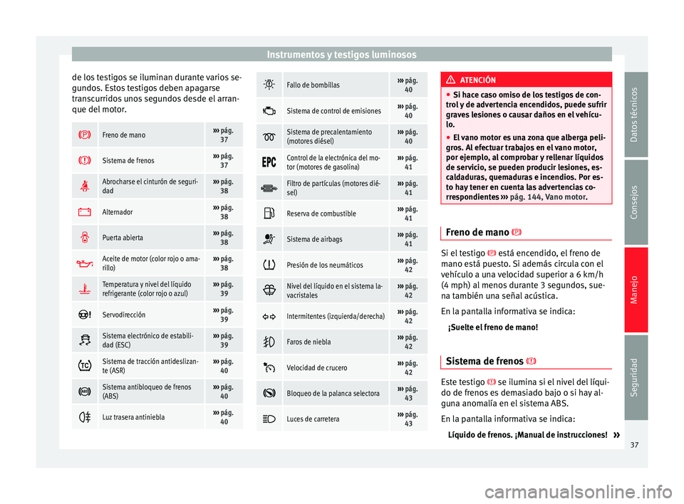 Seat Toledo 2012 Manual de instrucciones (in Spanish) Instrumentos y testigos luminosos
de los testigos se iluminan durante varios se-
gu ndo
s. E
stos testigos deben apagarse
transcurridos unos segundos desde el arran-
que del motor.
Freno de mano Seat Toledo 2012 Manual de instrucciones (in Spanish) Instrumentos y testigos luminosos
de los testigos se iluminan durante varios se-
gu ndo
s. E
stos testigos deben apagarse
transcurridos unos segundos desde el arran-
que del motor.
Freno de mano