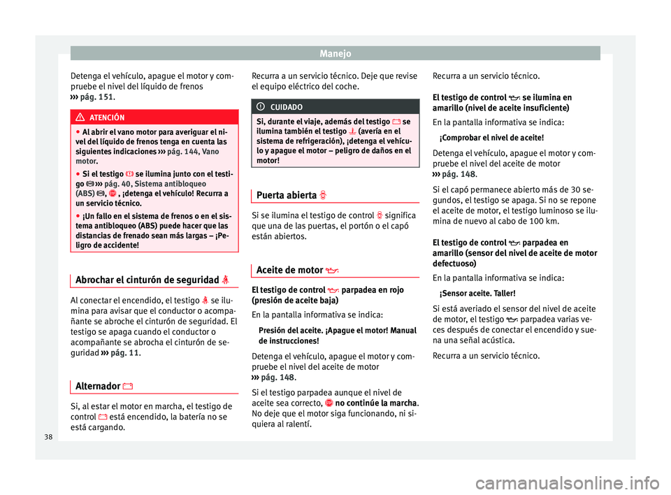 Seat Toledo 2008  Manual de instrucciones (in Spanish) Manejo
Detenga el vehículo, apague el motor y com-
prue be el
 niv
el del líquido de frenos
›››  pág. 151. ATENCIÓN
● Al abrir el

 vano motor para averiguar el ni-
vel del líquido de fre