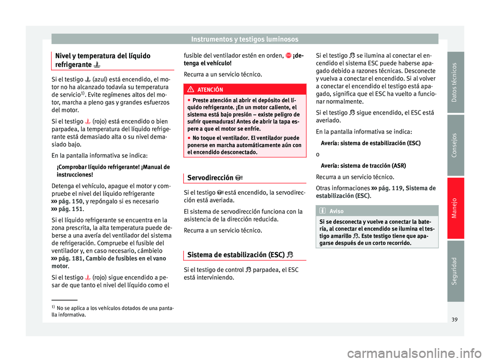 Seat Toledo 2012 Manual de instrucciones (in Spanish) Instrumentos y testigos luminosos
Nivel y temperatura del líquido
r efrig
er
ante Si el testigo
(azul) e
stá encendido, el mo-
tor no ha alcanzado todavía su temperatura
de servicio 1)
. Seat Toledo 2012 Manual de instrucciones (in Spanish) Instrumentos y testigos luminosos
Nivel y temperatura del líquido
r efrig
er
ante Si el testigo
(azul) e
stá encendido, el mo-
tor no ha alcanzado todavía su temperatura
de servicio 1)
.