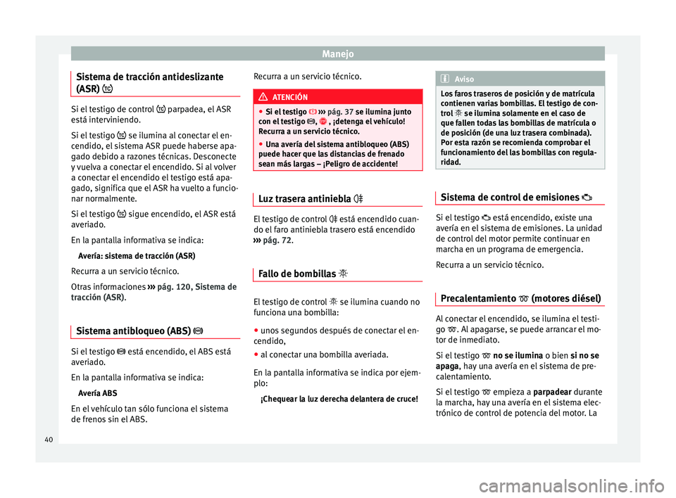 Seat Toledo 2012 Manual de instrucciones (in Spanish) Manejo
Sistema de tracción antideslizante
(ASR) Si el testigo de control
parpa dea, el ASR
está interviniendo.
Si el testigo se ilumina al conectar el en-
cendido, el sistema ASR puede Seat Toledo 2012 Manual de instrucciones (in Spanish) Manejo
Sistema de tracción antideslizante
(ASR) Si el testigo de control
parpa dea, el ASR
está interviniendo.
Si el testigo se ilumina al conectar el en-
cendido, el sistema ASR puede