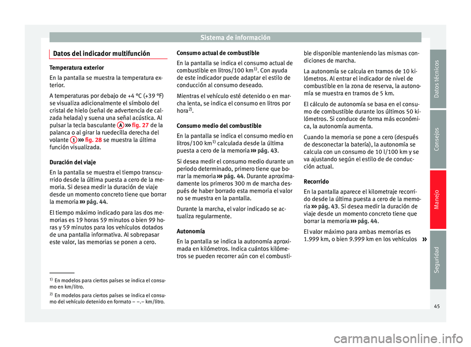 Seat Toledo 2008  Manual de instrucciones (in Spanish) Sistema de información
Datos del indicador multifunción Temperatura exterior
En la p
ant
alla se muestra la temperatura ex-
terior.
A temperaturas por debajo de +4 °C (+39 °F)
se visualiza adicion